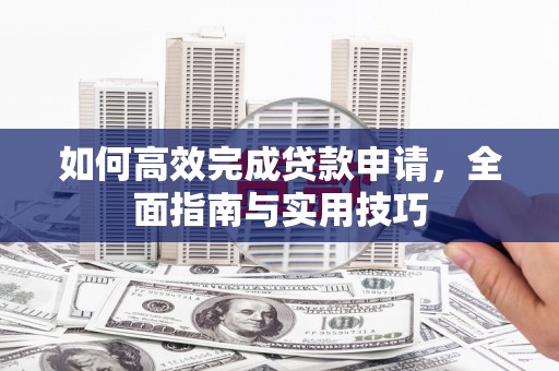 天桥如何高效完成贷款申请，全面指南与实用技巧