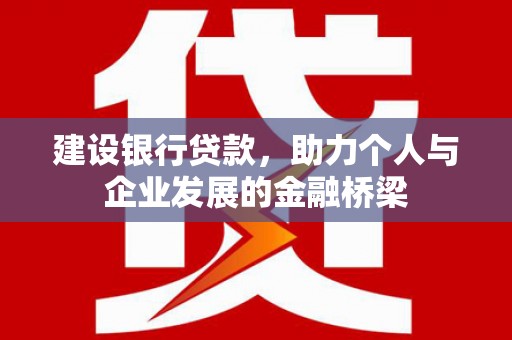 天桥建设银行贷款，助力个人与企业发展的金融桥梁