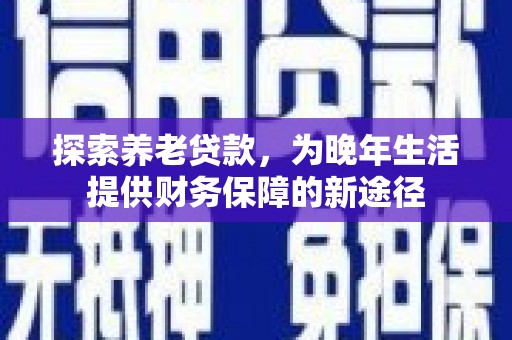 天桥探索养老贷款，为晚年生活提供财务保障的新途径