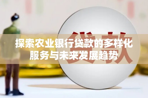 天桥探索农业银行贷款的多样化服务与未来发展趋势