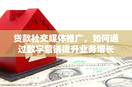 天桥贷款社交媒体推广，如何通过数字营销提升业务增长