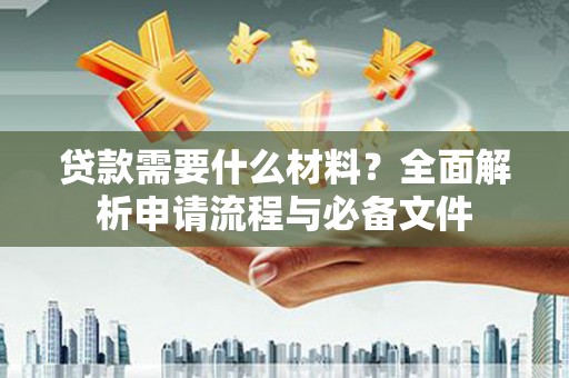 天桥贷款需要什么材料？全面解析申请流程与必备文件