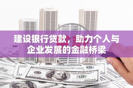 天桥建设银行贷款，助力个人与企业发展的金融桥梁