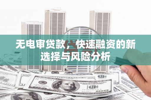 天桥无电审贷款，快速融资的新选择与风险分析