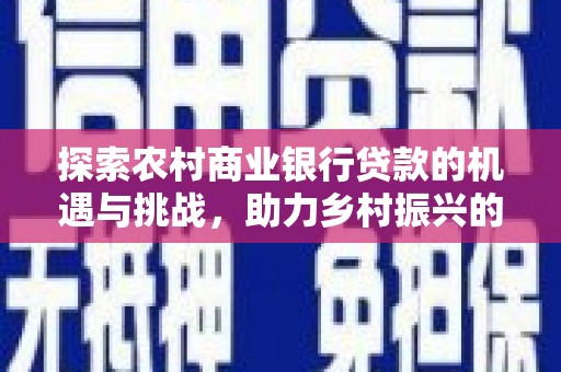 天桥探索农村商业银行贷款的机遇与挑战，助力乡村振兴的金融引擎