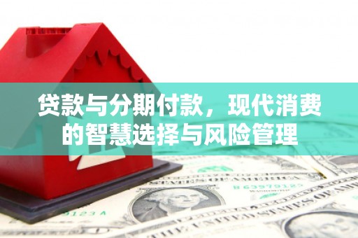 天桥贷款与分期付款，现代消费的智慧选择与风险管理
