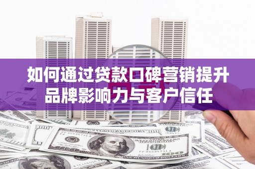 天桥如何通过贷款口碑营销提升品牌影响力与客户信任