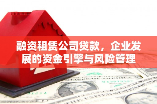 天桥融资租赁公司贷款，企业发展的资金引擎与风险管理