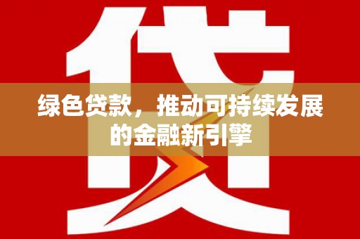 天桥绿色贷款，推动可持续发展的金融新引擎