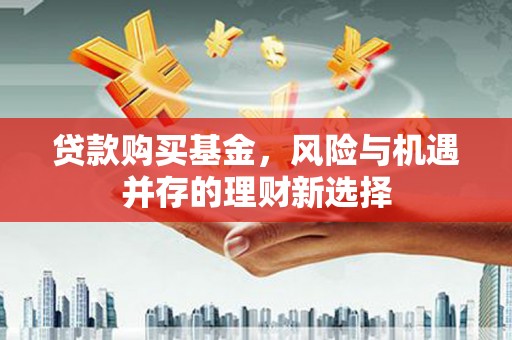 天桥贷款购买基金，风险与机遇并存的理财新选择