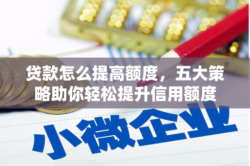 天桥贷款怎么提高额度，五大策略助你轻松提升信用额度