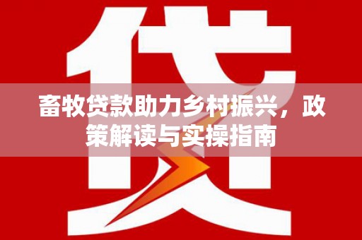天桥畜牧贷款助力乡村振兴，政策解读与实操指南