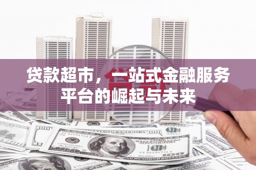 天桥贷款超市，一站式金融服务平台的崛起与未来