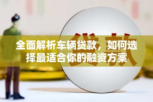 天桥全面解析车辆贷款，如何选择最适合你的融资方案