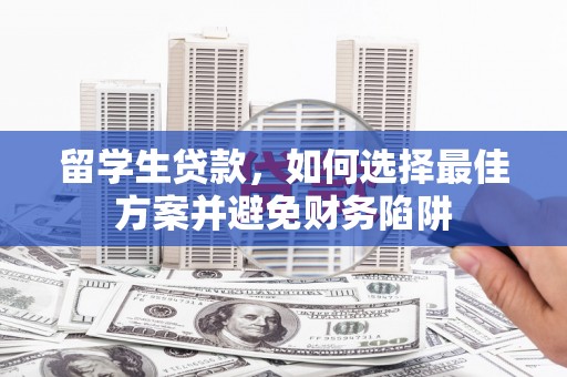 天桥留学生贷款，如何选择最佳方案并避免财务陷阱