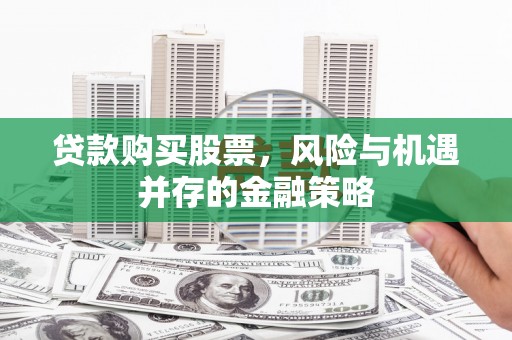 天桥贷款购买股票，风险与机遇并存的金融策略