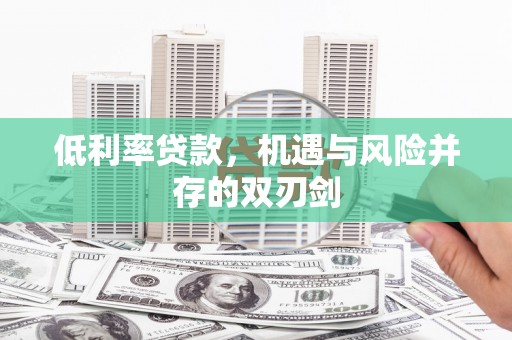 天桥低利率贷款，机遇与风险并存的双刃剑