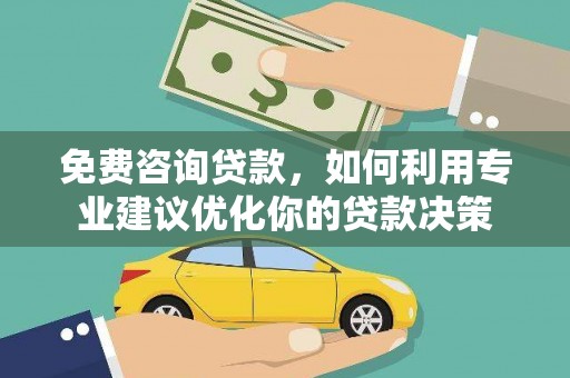 天桥免费咨询贷款，如何利用专业建议优化你的贷款决策