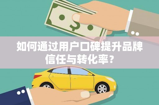 天桥如何通过用户口碑提升品牌信任与转化率？
