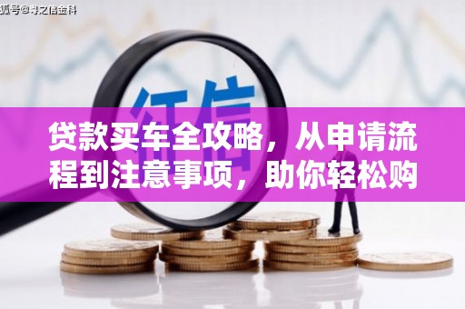 天桥贷款买车全攻略，从申请流程到注意事项，助你轻松购车