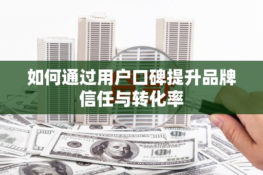 天桥如何通过用户口碑提升品牌信任与转化率