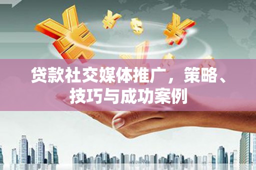 天桥贷款社交媒体推广，策略、技巧与成功案例